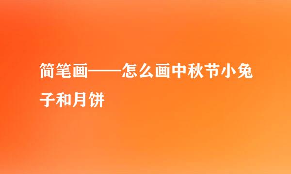 简笔画——怎么画中秋节小兔子和月饼