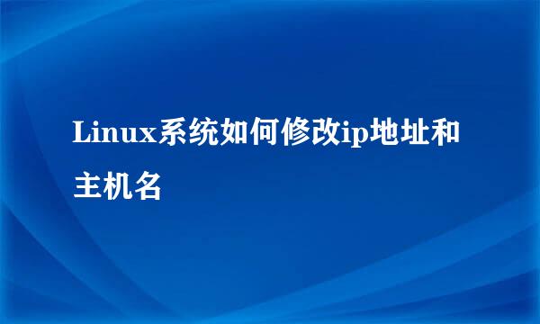 Linux系统如何修改ip地址和主机名