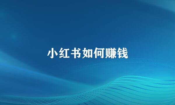 小红书如何赚钱