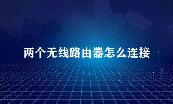 两个无线路由器怎么连接
