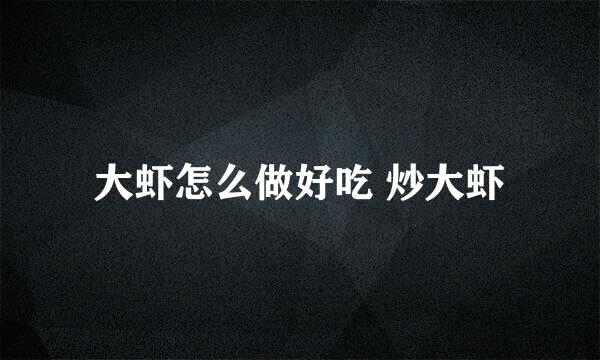 大虾怎么做好吃 炒大虾