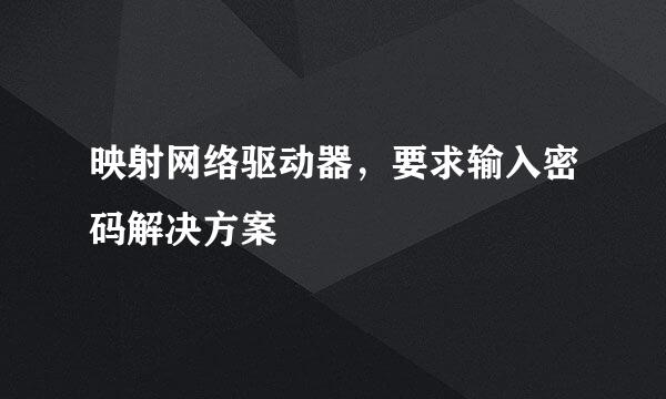 映射网络驱动器，要求输入密码解决方案