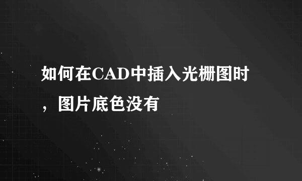 如何在CAD中插入光栅图时，图片底色没有