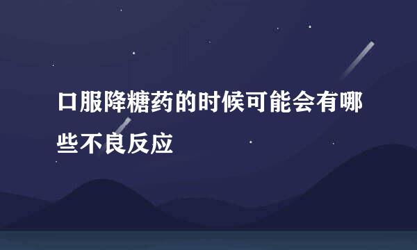 口服降糖药的时候可能会有哪些不良反应