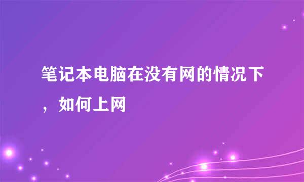 笔记本电脑在没有网的情况下，如何上网