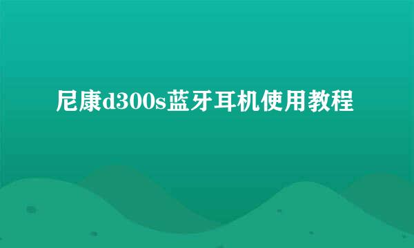 尼康d300s蓝牙耳机使用教程