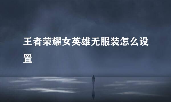 王者荣耀女英雄无服装怎么设置
