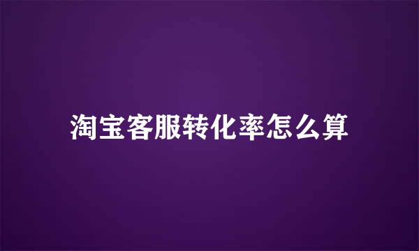 淘宝客服转化率怎么算