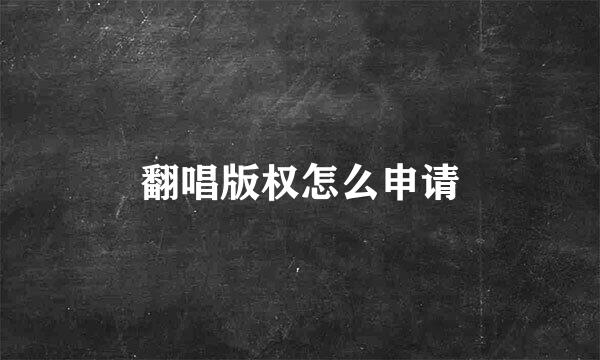 翻唱版权怎么申请