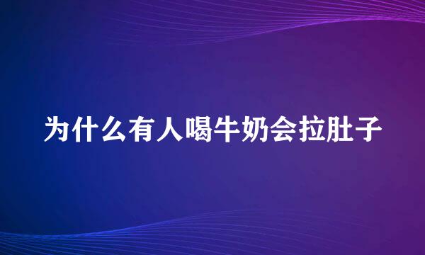 为什么有人喝牛奶会拉肚子
