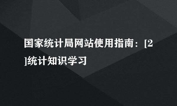国家统计局网站使用指南：[2]统计知识学习