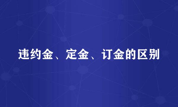 违约金、定金、订金的区别
