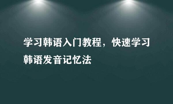 学习韩语入门教程，快速学习韩语发音记忆法