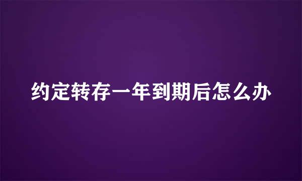 约定转存一年到期后怎么办