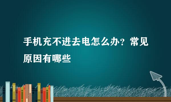 手机充不进去电怎么办？常见原因有哪些