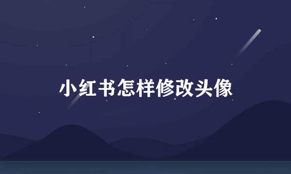 小红书怎样修改头像