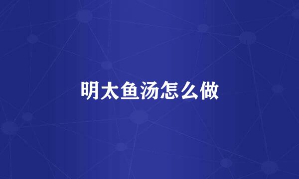 明太鱼汤怎么做