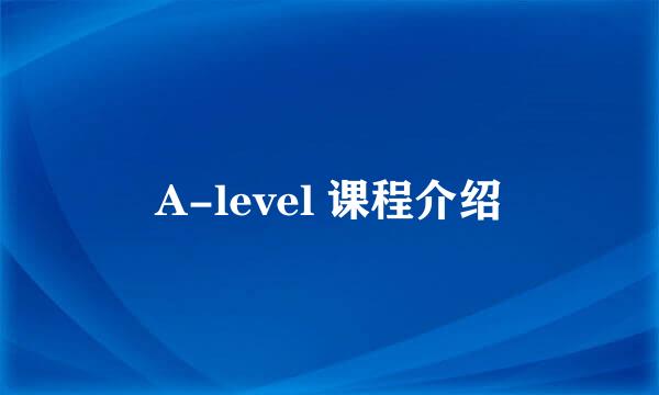 A-level 课程介绍