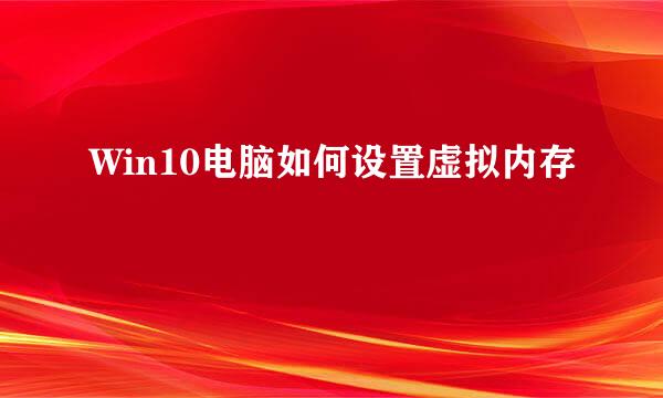 Win10电脑如何设置虚拟内存