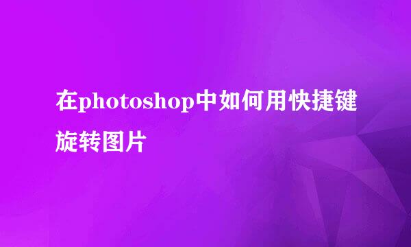 在photoshop中如何用快捷键旋转图片
