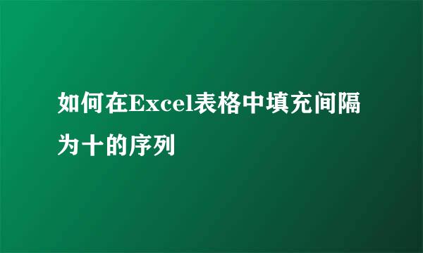 如何在Excel表格中填充间隔为十的序列