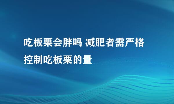 吃板栗会胖吗 减肥者需严格控制吃板栗的量