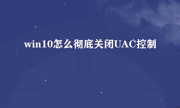win10怎么彻底关闭UAC控制