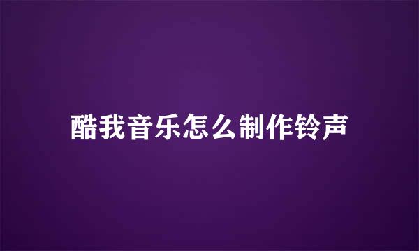 酷我音乐怎么制作铃声