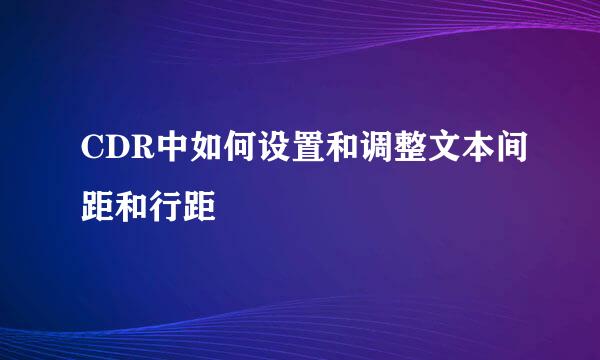 CDR中如何设置和调整文本间距和行距