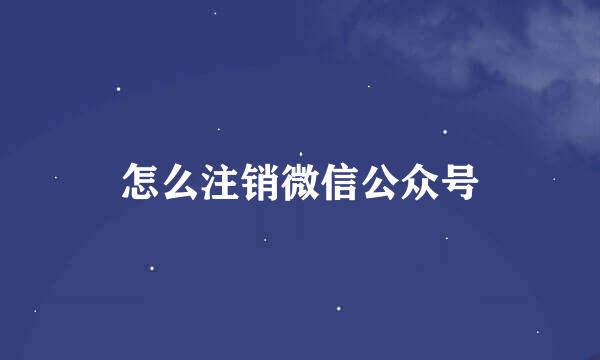 怎么注销微信公众号