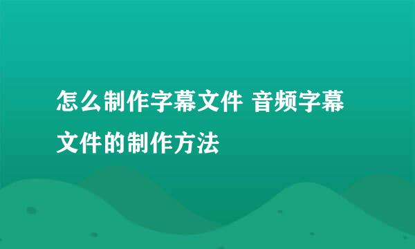 怎么制作字幕文件 音频字幕文件的制作方法
