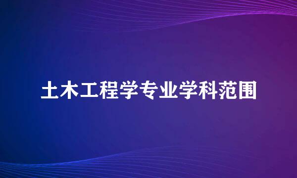 土木工程学专业学科范围