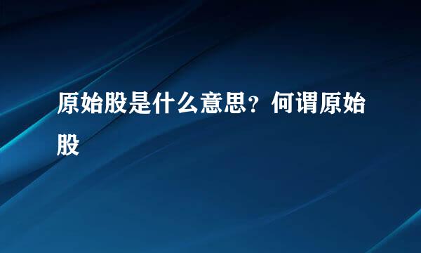 原始股是什么意思？何谓原始股