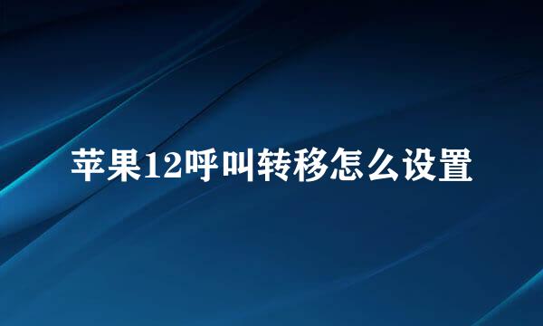 苹果12呼叫转移怎么设置