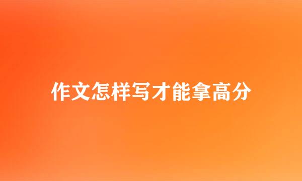 作文怎样写才能拿高分