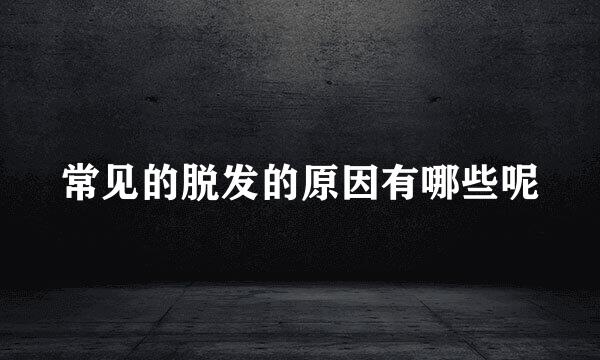 常见的脱发的原因有哪些呢