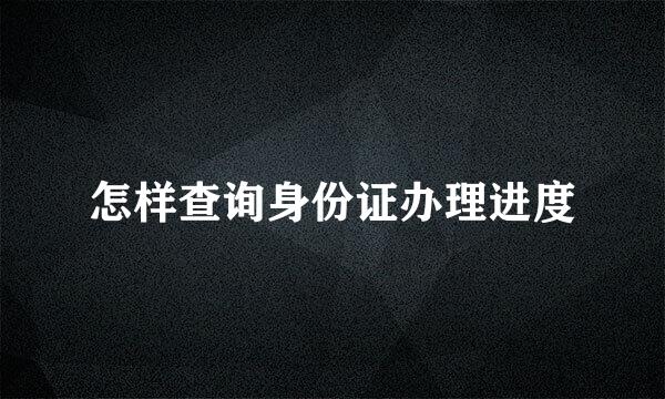 怎样查询身份证办理进度