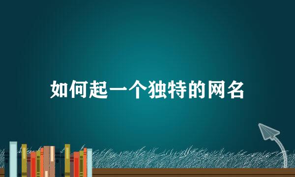 如何起一个独特的网名