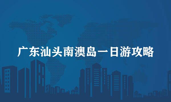 广东汕头南澳岛一日游攻略