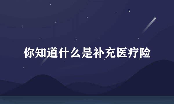 你知道什么是补充医疗险