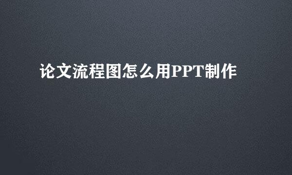 论文流程图怎么用PPT制作
