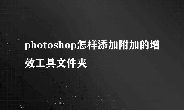 photoshop怎样添加附加的增效工具文件夹