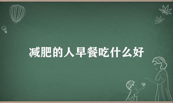 减肥的人早餐吃什么好