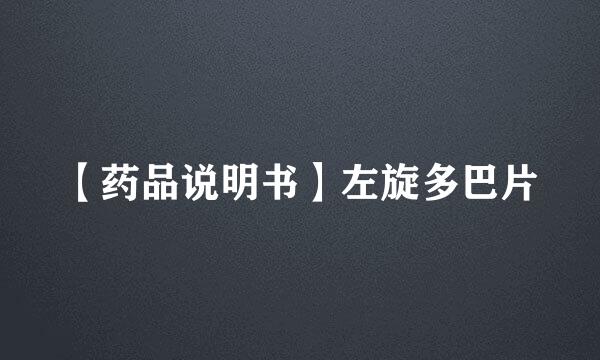 【药品说明书】左旋多巴片