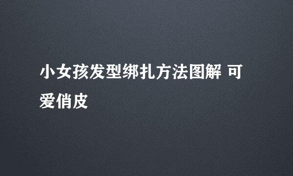 小女孩发型绑扎方法图解 可爱俏皮