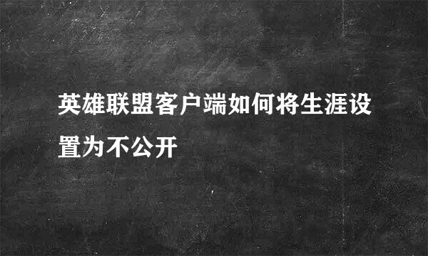 英雄联盟客户端如何将生涯设置为不公开