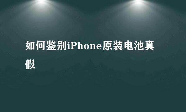 如何鉴别iPhone原装电池真假