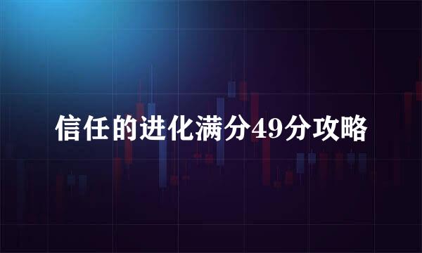 信任的进化满分49分攻略