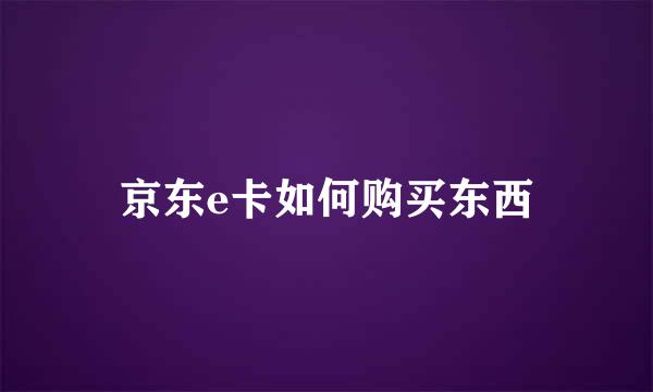 京东e卡如何购买东西