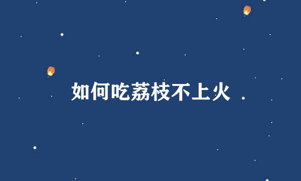 如何吃荔枝不上火